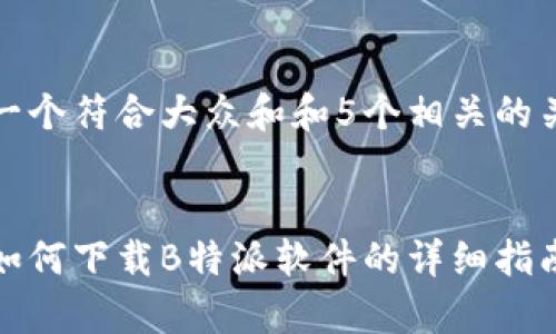 思考一个符合大众和和5个相关的关键词


安卓如何下载B特派软件的详细指南