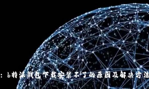 : b特派钱包下载安装不了的原因及解决方法