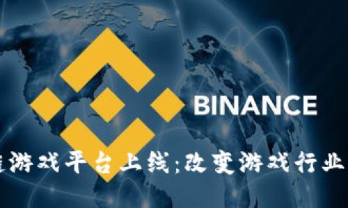 区块链游戏平台上线:改变游戏行业的未来