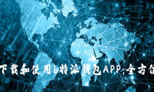 如何下载和使用b特派钱包APP:全方位指南