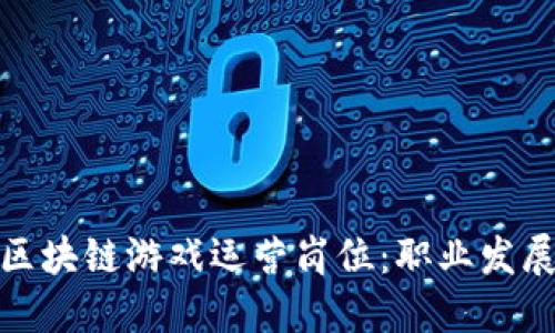 : 如何进入区块链游戏运营岗位:职业发展与技能要求