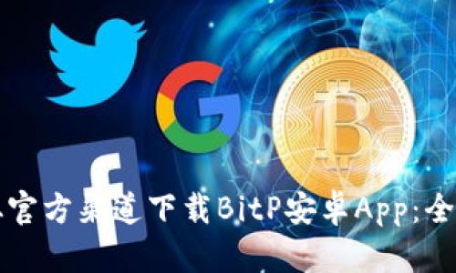 如何从官方渠道下载BitP安卓App:全面指南
