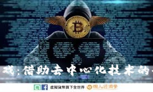 区块链F3D游戏:借助去中心化技术的全新游戏体验