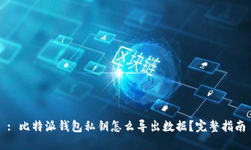 : 比特派钱包私钥怎么导出数据?完整指南