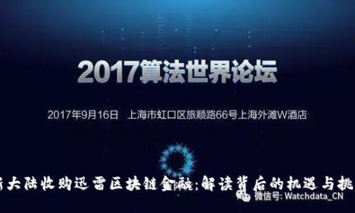 新大陆收购迅雷区块链金融:解读背后的机遇与挑战