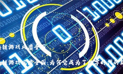 区块链游戏风靡全国
区块链游戏风靡全国:为何它成为了数字时代的新宠?