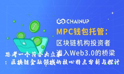 思考一个符合大众和
: 区块链金融领域的核心特点分析与探讨