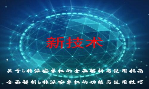 :
关于b特派安卓机的全面解析与使用指南
全面解析b特派安卓机的功能与使用技巧