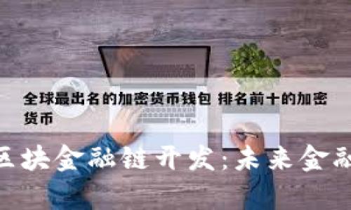 : 全面解析区块金融链开发:未来金融的信任之链