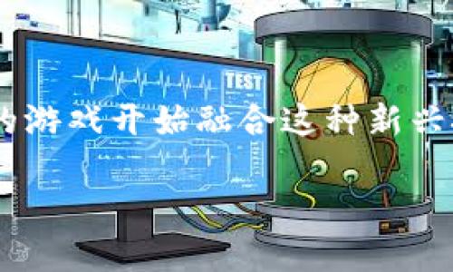 区块链时代的游戏有哪些
区块链时代的游戏是当前游戏市场的重要趋势,随着区块链技术的发展,越来越多的游戏开始融合这种新兴技术。为此,本文将详细探讨区块链在游戏行业中的应用,以及未来可能出现的变化。
区块链时代的游戏与未来的趋势
