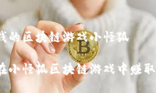 最赚钱的区块链游戏小怪狐
如何在小怪狐区块链游戏中赚取利润?