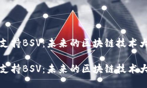 特派支持BSV:未来的区块链技术大趋势
特派支持BSV:未来的区块链技术大趋势