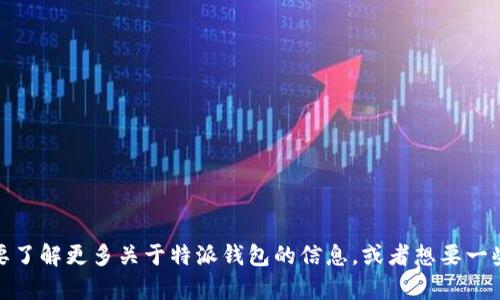 特派钱包的全称是特派钱包（TP Wallet）。如果你要了解更多关于特派钱包的信息，或者想要一些具体的问题和解答，请告诉我，我会很乐意帮助你。