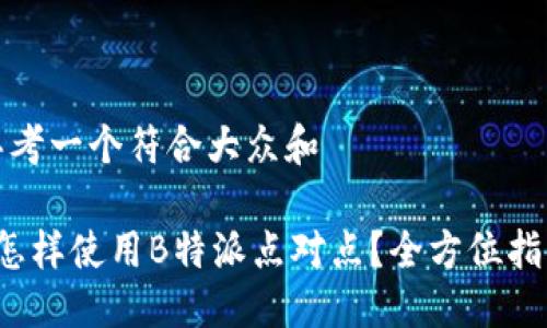 思考一个符合大众和
怎样使用B特派点对点?全方位指南