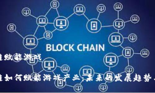 区块链赋能游戏
区块链如何赋能游戏产业:未来的发展趋势与机遇