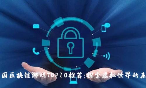 中国区块链游戏TOP10推荐:探索虚拟世界的未来