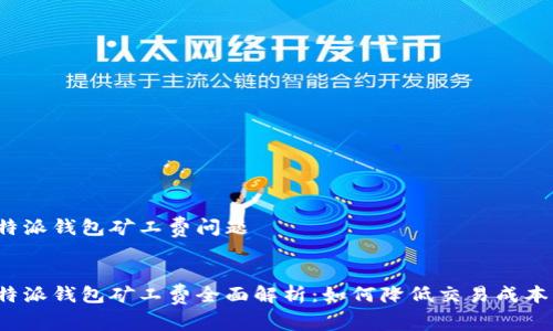 特派钱包矿工费问题
特派钱包矿工费全面解析:如何降低交易成本?