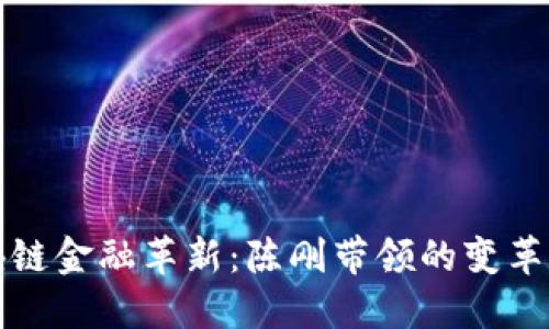 区块链金融革新:陈刚带领的变革之路