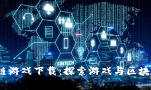 角斗士区块链游戏下载:探索游戏与区块链的完美结合