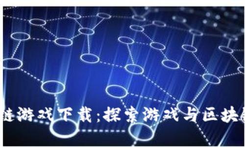 角斗士区块链游戏下载:探索游戏与区块链的完美结合