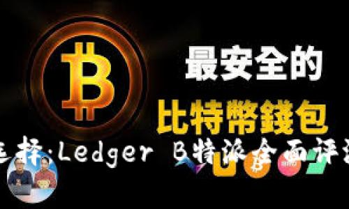 冷钱包最佳选择:Ledger B特派全面评测与用户指南