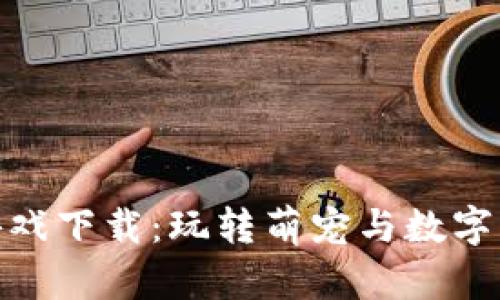 迷恋猫区块链游戏下载:玩转萌宠与数字资产的完美结合