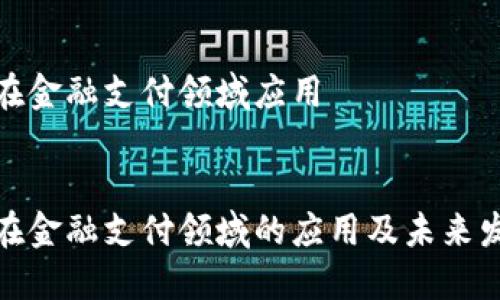 区块链在金融支付领域应用
区块链在金融支付领域的应用及未来发展趋势