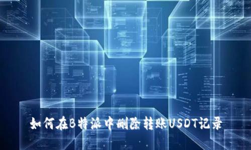 如何在B特派中删除转账USDT记录