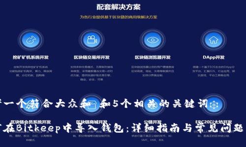 思考一个符合大众和 和5个相关的关键词
如何在Bitkeep中导入钱包:详细指南与常见问题解答