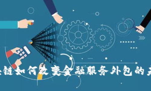 区块链如何改变金融服务外包的未来?