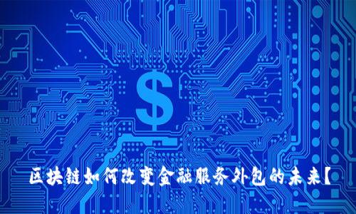 区块链如何改变金融服务外包的未来?