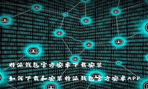 特派钱包官方安卓下载安装
如何下载和安装特派钱包官方安卓APP