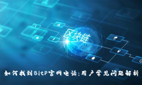 如何找到BitP官网电话:用户常见问题解析