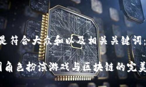 以下是符合大众和以及相关关键词:
中国角色扮演游戏与区块链的完美结合