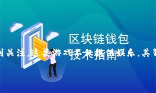 值钱区块链游戏的概念近年来随着区块链技术的普及而逐渐受到关注，这类游戏不仅提供娱乐，其背后还涉及数字资产的交易、投资和收藏。以下是本文的详细介绍。

值钱区块链游戏的兴起与投资潜力