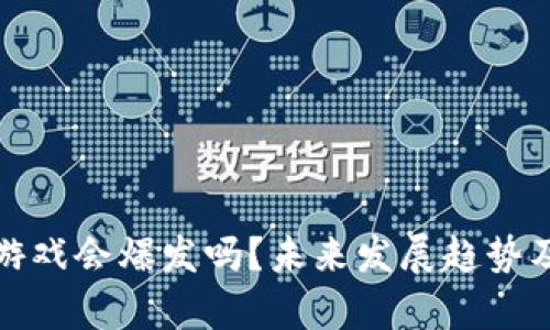 : 区块链游戏会爆发吗？未来发展趋势及市场分析
