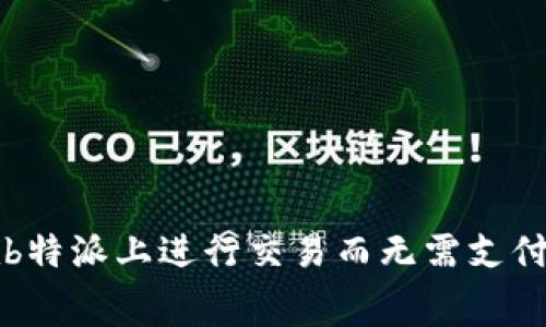 如何在b特派上进行交易而无需支付矿工费