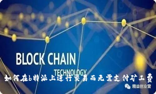 如何在b特派上进行交易而无需支付矿工费