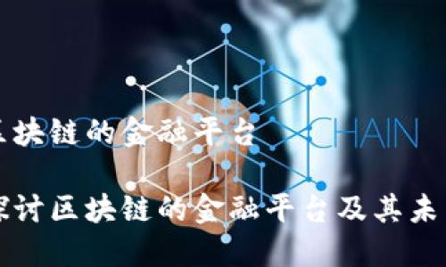 关于区块链的金融平台

深入探讨区块链的金融平台及其未来发展