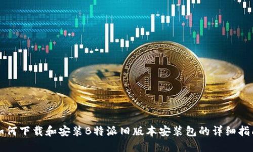 如何下载和安装B特派旧版本安装包的详细指南