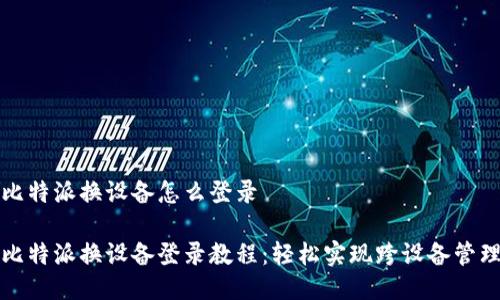 比特派换设备怎么登录
比特派换设备登录教程:轻松实现跨设备管理