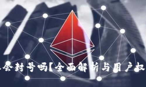 比特派会封号吗?全面解析与用户权益保护