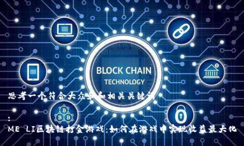思考一个符合大众和和相关关键词
:
ME LI区块链打金游戏:如何在游戏中实现收益最大化