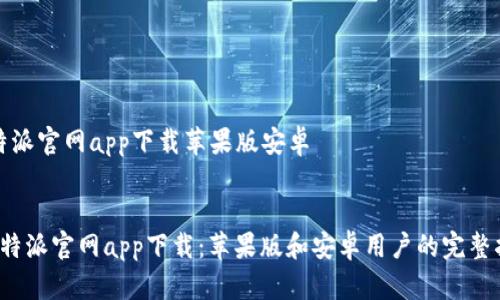 比特派官网app下载苹果版安卓
比特派官网app下载:苹果版和安卓用户的完整指南
