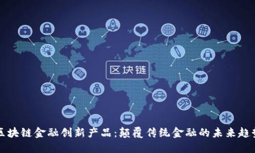 区块链金融创新产品：颠覆传统金融的未来趋势