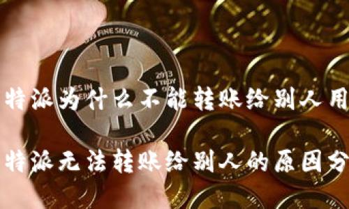 比特派为什么不能转账给别人用
比特派无法转账给别人的原因分析