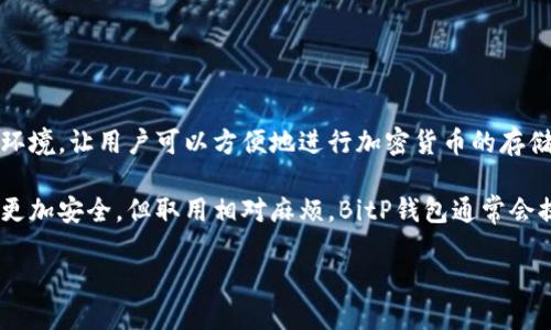 BitP钱包是一种数字货币钱包,专门用于存储、管理和交易加密货币,包括比特币、以太坊等各种数字资产。它提供了一个安全的环境,让用户可以方便地进行加密货币的存储与交易。使用BitP钱包,用户可以轻松地查看自己的资产余额,发送和接收加密货币,还可以参与多种去中心化应用和金融服务。
钱包可以分为热钱包和冷钱包两种类型。热钱包是在线钱包,便于日常交易,但相对容易受到黑客攻击;而冷钱包则是离线存储,更加安全,但取用相对麻烦。BitP钱包通常会提供两种类型的服务,用户可以根据自己的需求选择合适的方式来存储资产。
### 深入了解BitP钱包及其功能