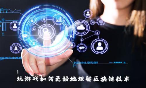 : 
玩游戏如何更好地理解区块链技术