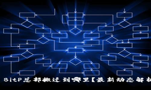 BitP总部搬迁到哪里?最新动态解析