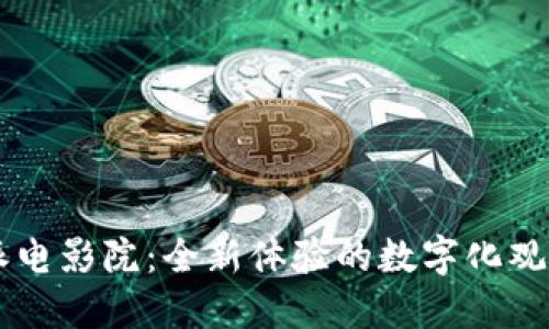 比特派电影院:全新体验的数字化观影平台
